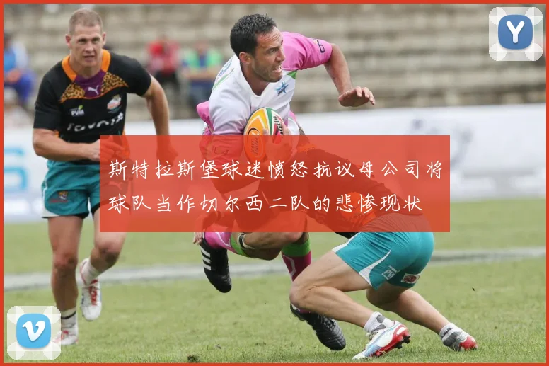 斯特拉斯堡球迷愤怒抗议母公司将球队当作切尔西二队的悲惨现状