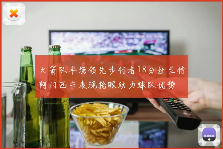 火箭队半场领先步行者18分杜兰特阿门西卡表现抢眼助力球队优势