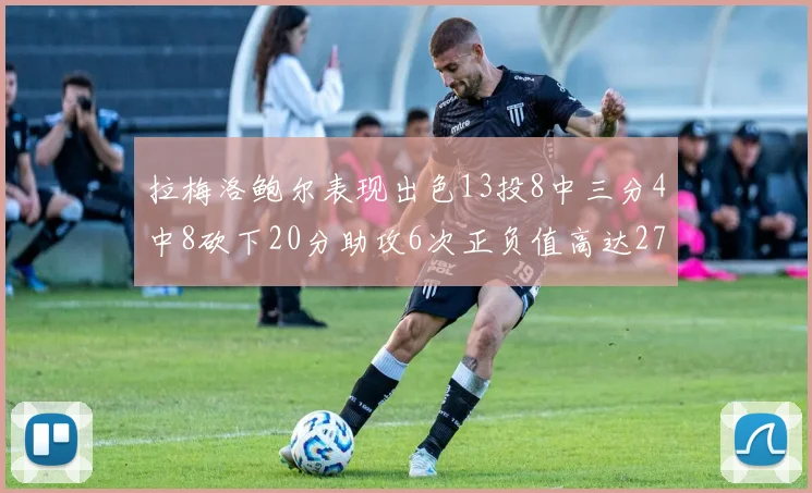 拉梅洛鲍尔表现出色13投8中三分4中8砍下20分助攻6次正负值高达27