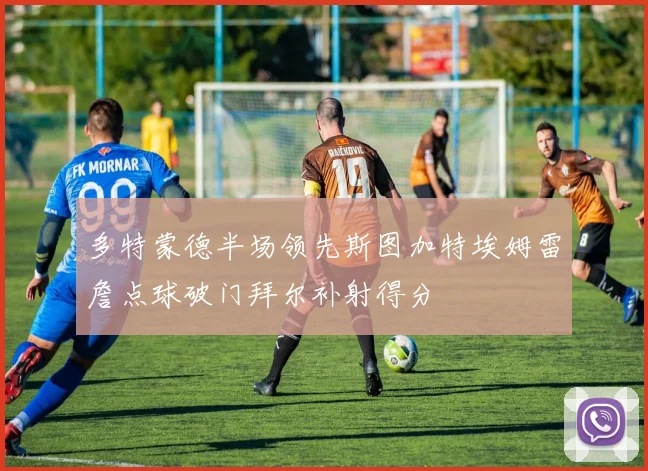多特蒙德半场领先斯图加特埃姆雷詹点球破门拜尔补射得分