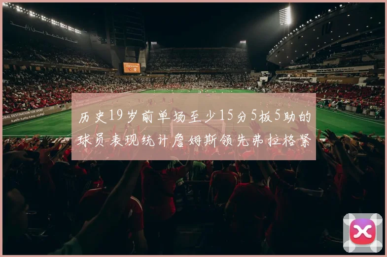 历史19岁前单场至少15分5板5助的球员表现统计詹姆斯领先弗拉格紧随其后