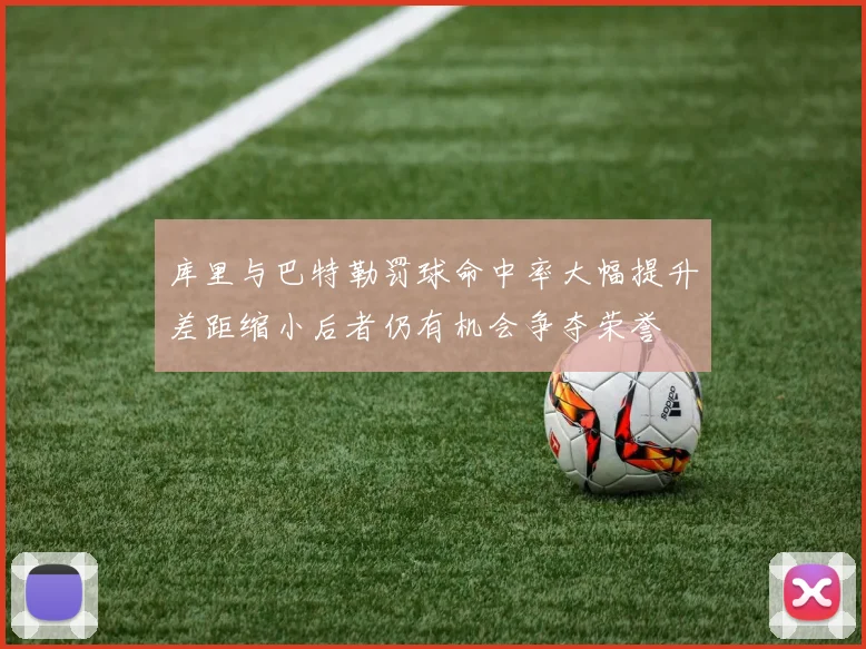 库里与巴特勒罚球命中率大幅提升差距缩小后者仍有机会争夺荣誉
